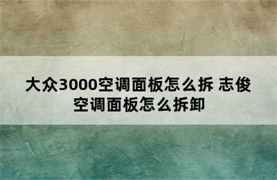 大众3000空调面板怎么拆 志俊空调面板怎么拆卸